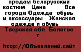 продам беларусский костюм › Цена ­ 500 - Все города Одежда, обувь и аксессуары » Женская одежда и обувь   . Тверская обл.,Бологое г.